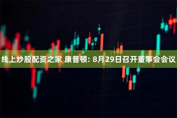 线上炒股配资之家 康普顿: 8月29日召开董事会会议