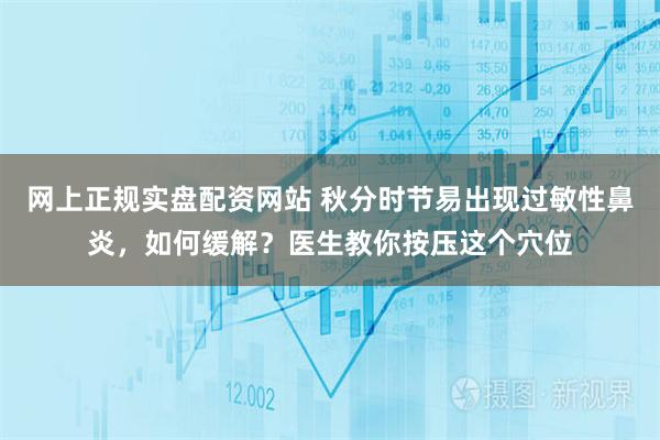 网上正规实盘配资网站 秋分时节易出现过敏性鼻炎，如何缓解？医生教你按压这个穴位