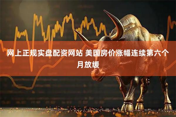 网上正规实盘配资网站 美国房价涨幅连续第六个月放缓