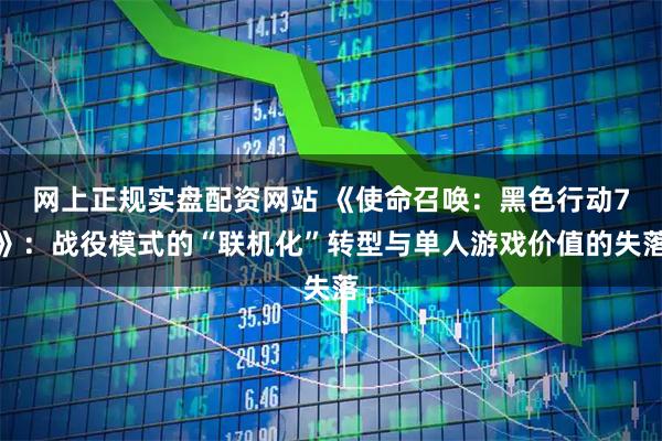 网上正规实盘配资网站 《使命召唤：黑色行动7》：战役模式的“联机化”转型与单人游戏价值的失落