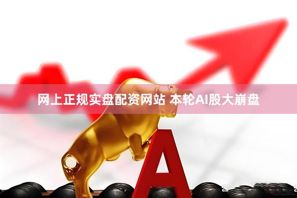 网上正规实盘配资网站 本轮AI股大崩盘