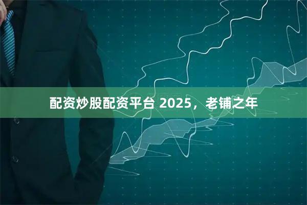 配资炒股配资平台 2025，老铺之年