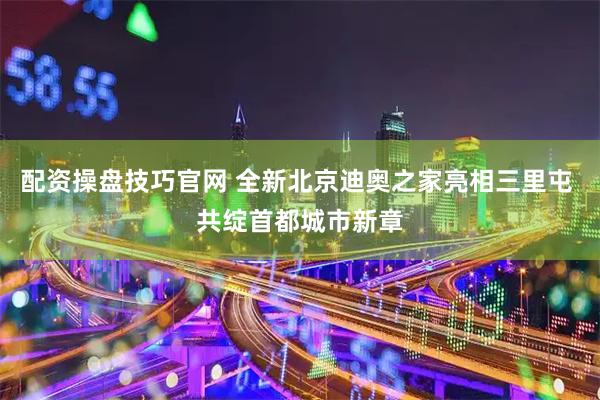 配资操盘技巧官网 全新北京迪奥之家亮相三里屯 共绽首都城市新章