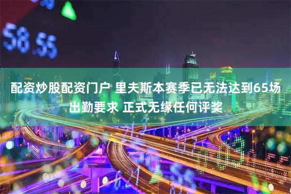 配资炒股配资门户 里夫斯本赛季已无法达到65场出勤要求 正式无缘任何评奖