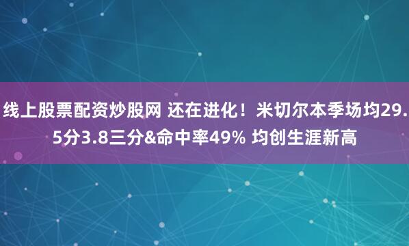 线上股票配资炒股网 还在进化！米切尔本季场均29.5分3.8三分&命中率49% 均创生涯新高