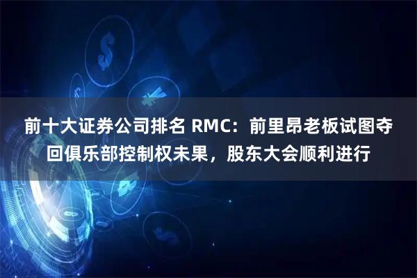 前十大证券公司排名 RMC：前里昂老板试图夺回俱乐部控制权未果，股东大会顺利进行