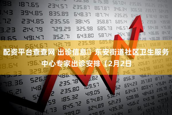 配资平台查查网 出诊信息▷东安街道社区卫生服务中心专家出诊安排（2月2日