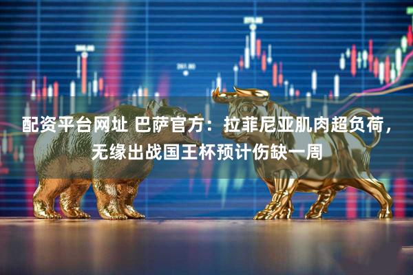 配资平台网址 巴萨官方：拉菲尼亚肌肉超负荷，无缘出战国王杯预计伤缺一周