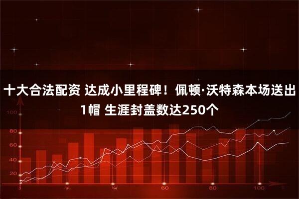 十大合法配资 达成小里程碑！佩顿·沃特森本场送出1帽 生涯封盖数达250个