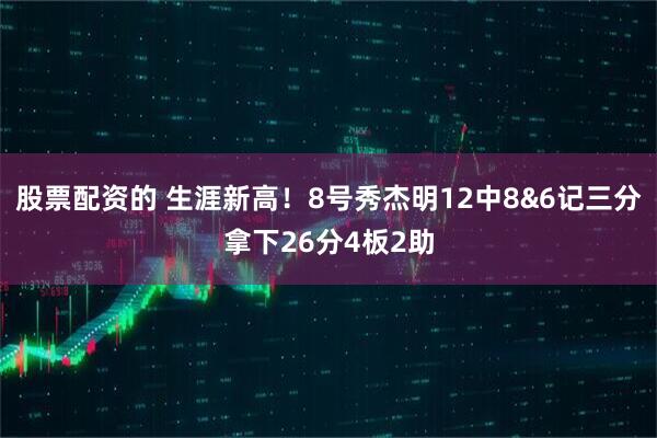股票配资的 生涯新高！8号秀杰明12中8&6记三分拿下26分4板2助
