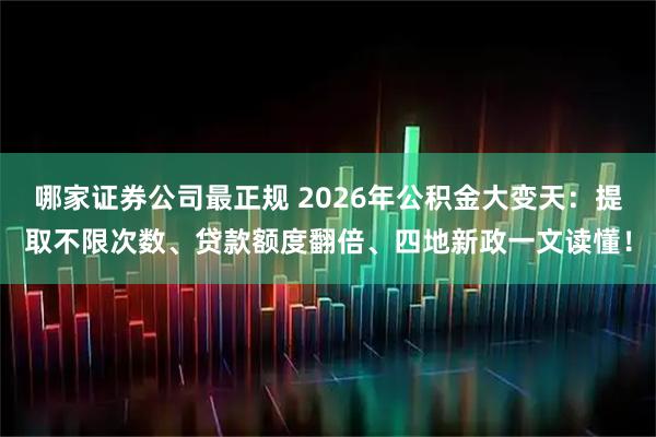 哪家证券公司最正规 2026年公积金大变天：提取不限次数、贷款额度翻倍、四地新政一文读懂！