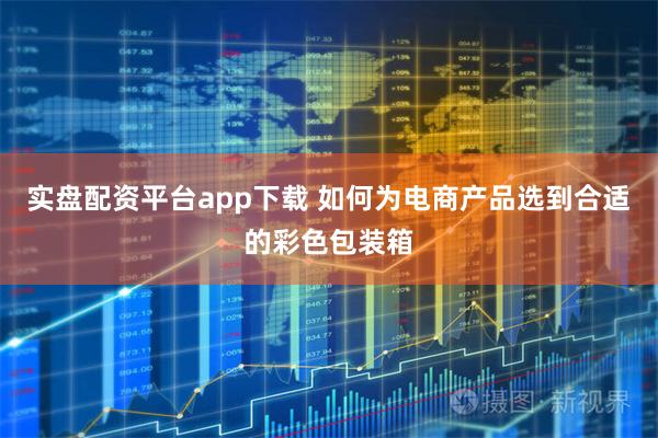 实盘配资平台app下载 如何为电商产品选到合适的彩色包装箱