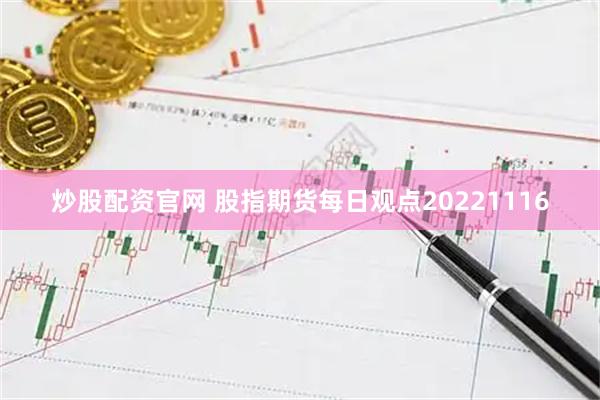 炒股配资官网 股指期货每日观点20221116