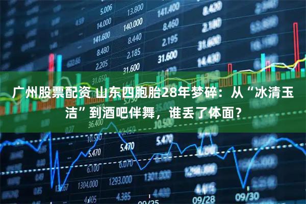 广州股票配资 山东四胞胎28年梦碎：从“冰清玉洁”到酒吧伴舞，谁丢了体面？