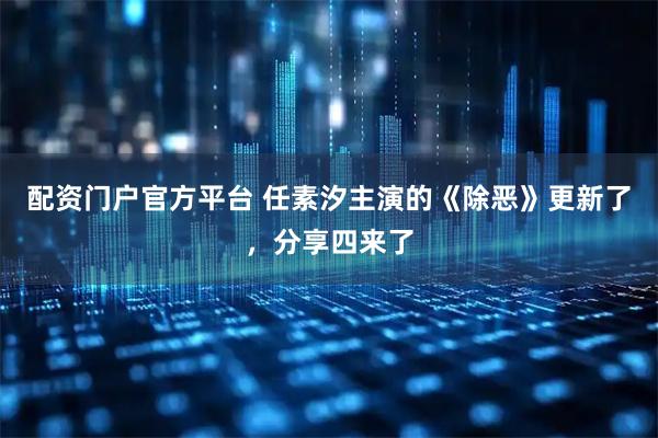 配资门户官方平台 任素汐主演的《除恶》更新了，分享四来了