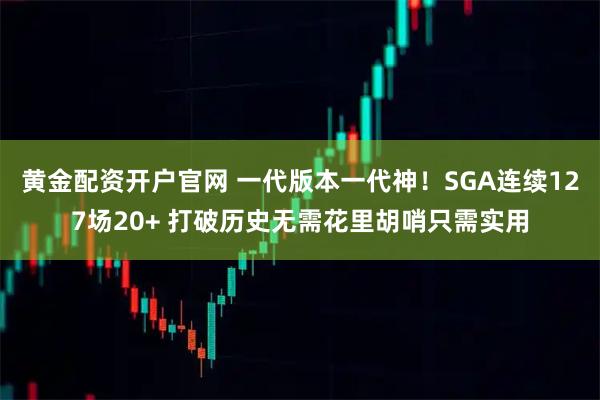 黄金配资开户官网 一代版本一代神！SGA连续127场20+ 打破历史无需花里胡哨只需实用