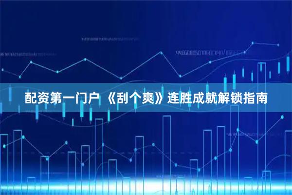 配资第一门户 《刮个爽》连胜成就解锁指南