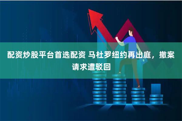 配资炒股平台首选配资 马杜罗纽约再出庭，撤案请求遭驳回