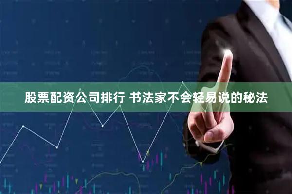 股票配资公司排行 书法家不会轻易说的秘法