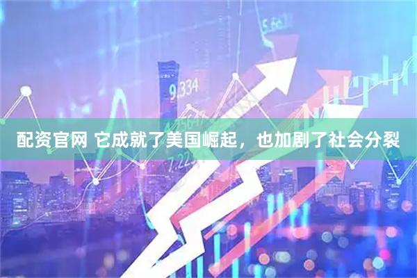 配资官网 它成就了美国崛起，也加剧了社会分裂