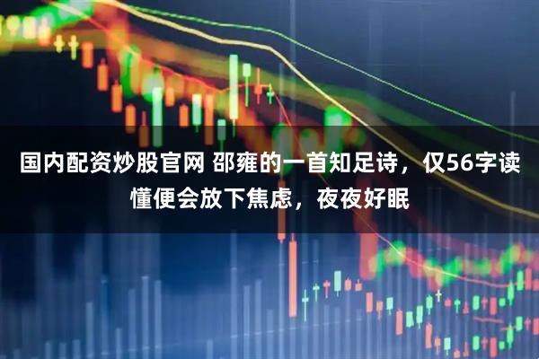 国内配资炒股官网 邵雍的一首知足诗,仅56字读懂便会放下焦虑,夜夜好眠